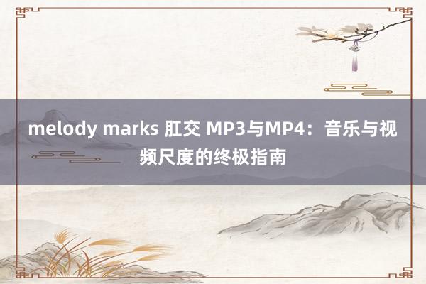 melody marks 肛交 MP3与MP4：音乐与视频尺度的终极指南