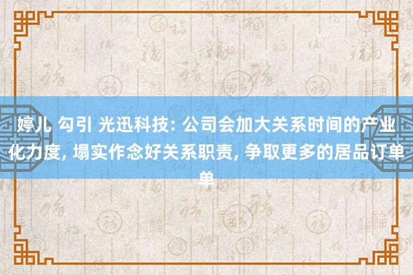 婷儿 勾引 光迅科技: 公司会加大关系时间的产业化力度， 塌实作念好关系职责， 争取更多的居品订单