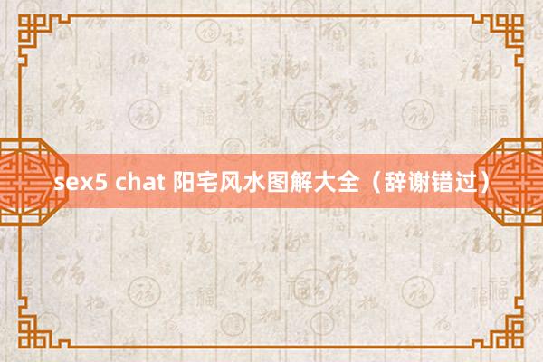 sex5 chat 阳宅风水图解大全（辞谢错过）