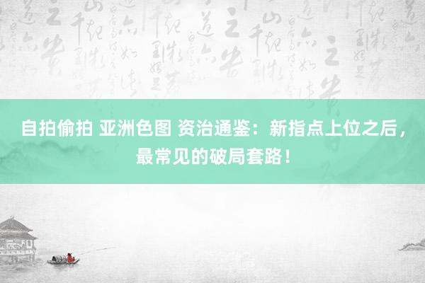 自拍偷拍 亚洲色图 资治通鉴：新指点上位之后，最常见的破局套路！