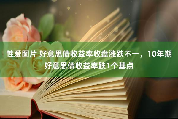 性爱图片 好意思债收益率收盘涨跌不一，10年期好意思债收益率跌1个基点