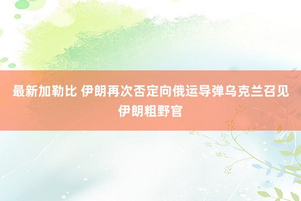 最新加勒比 伊朗再次否定向俄运导弹　乌克兰召见伊朗粗野官