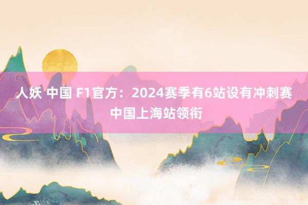 人妖 中国 F1官方：2024赛季有6站设有冲刺赛 中国上海站领衔