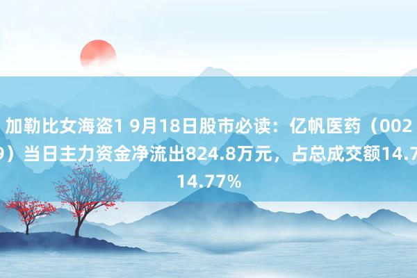 加勒比女海盗1 9月18日股市必读：亿帆医药（002019）当日主力资金净流出824.8万元，占总成交额14.77%