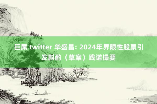 巨屌 twitter 华盛昌: 2024年界限性股票引发斟酌（草案）践诺撮要