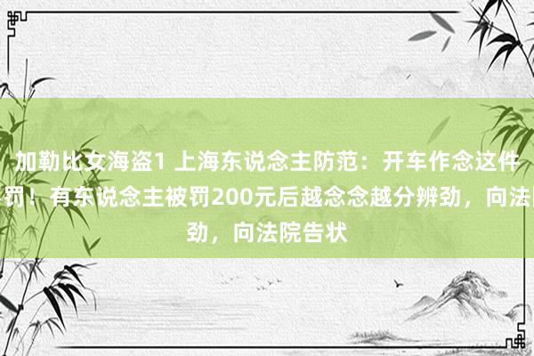 加勒比女海盗1 上海东说念主防范：开车作念这件事也要罚！有东说念主被罚200元后越念念越分辨劲，向法院告状