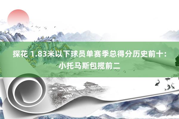 探花 1.83米以下球员单赛季总得分历史前十：小托马斯包揽前二