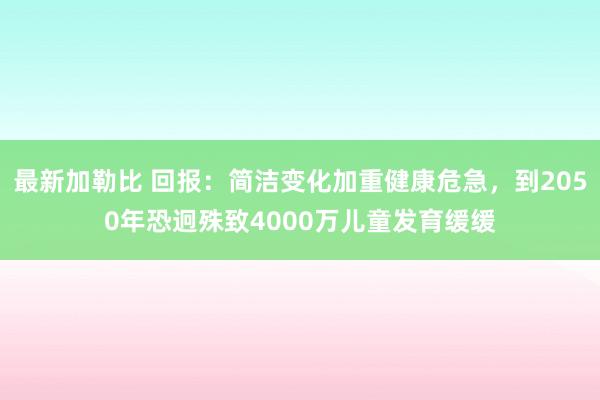 最新加勒比 回报：简洁变化加重健康危急，到2050年恐迥殊致4000万儿童发育缓缓