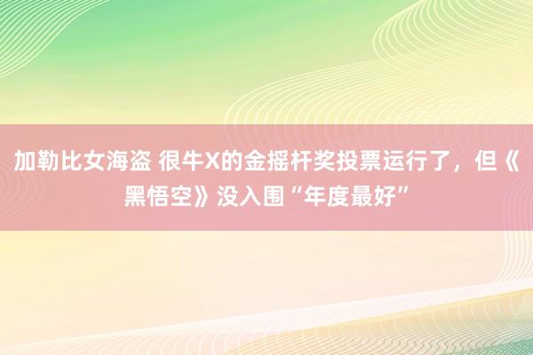 加勒比女海盗 很牛X的金摇杆奖投票运行了，但《黑悟空》没入围“年度最好”