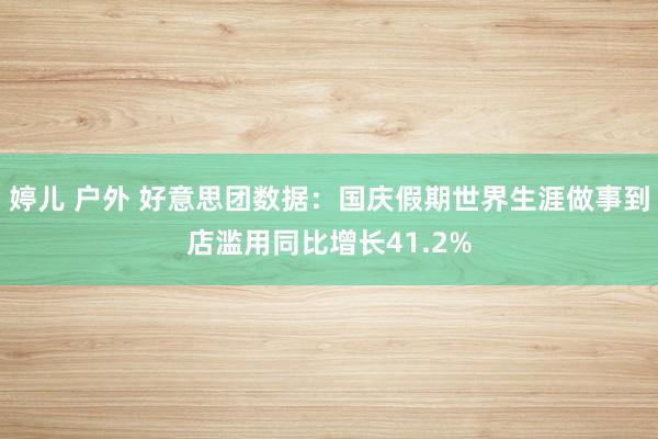 婷儿 户外 好意思团数据：国庆假期世界生涯做事到店滥用同比增长41.2%