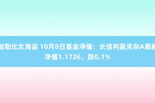 加勒比女海盗 10月8日基金净值：长信利盈夹杂A最新净值1.1726，跌0.1%