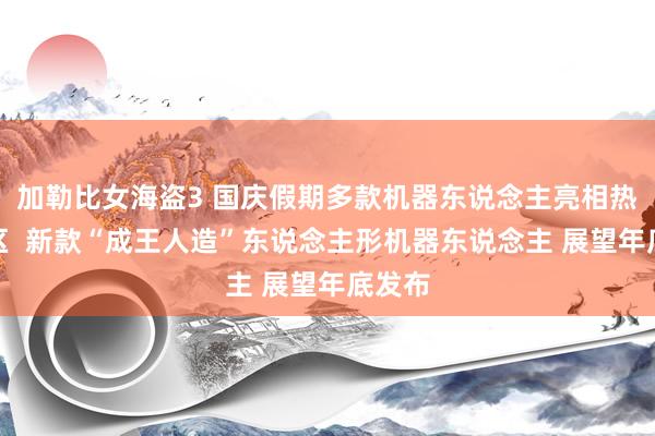 加勒比女海盗3 国庆假期多款机器东说念主亮相热点景区  新款“成王人造”东说念主形机器东说念主 展望年底发布