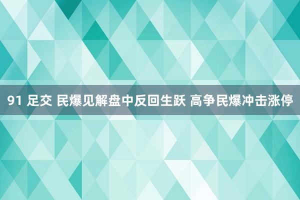 91 足交 民爆见解盘中反回生跃 高争民爆冲击涨停