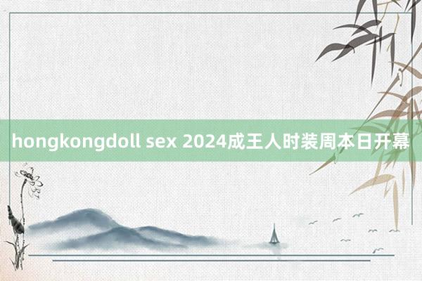 hongkongdoll sex 2024成王人时装周本日开幕