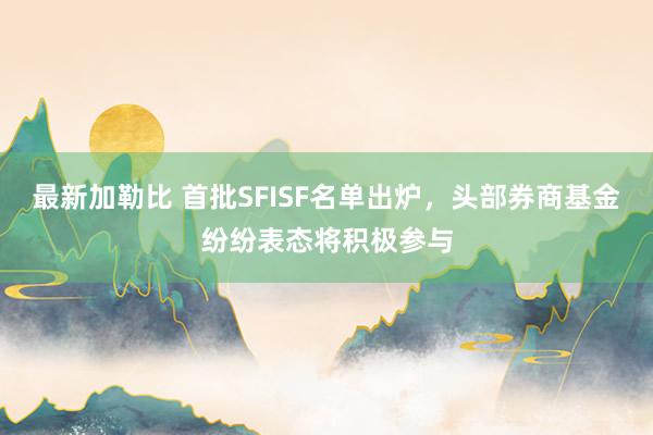 最新加勒比 首批SFISF名单出炉，头部券商基金纷纷表态将积极参与