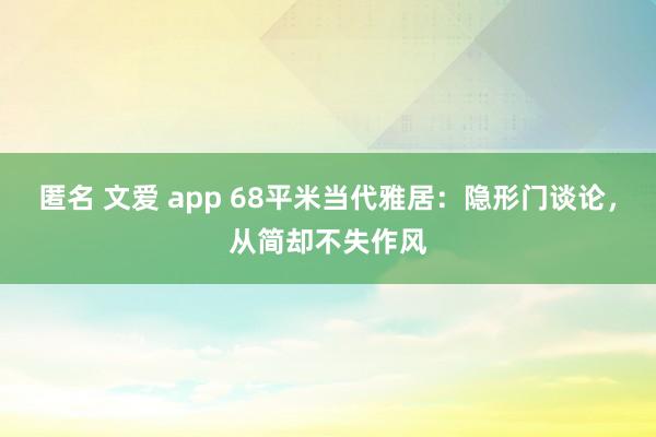 匿名 文爱 app 68平米当代雅居：隐形门谈论，从简却不失作风