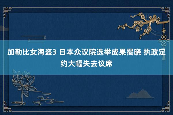 加勒比女海盗3 日本众议院选举成果揭晓 执政定约大幅失去议席