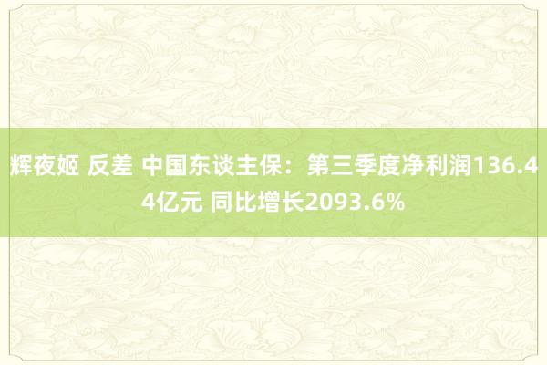 辉夜姬 反差 中国东谈主保：第三季度净利润136.44亿元 同比增长2093.6%