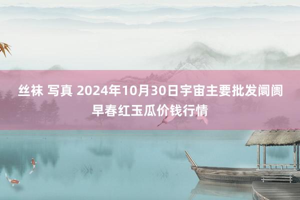 丝袜 写真 2024年10月30日宇宙主要批发阛阓早春红玉瓜价钱行情