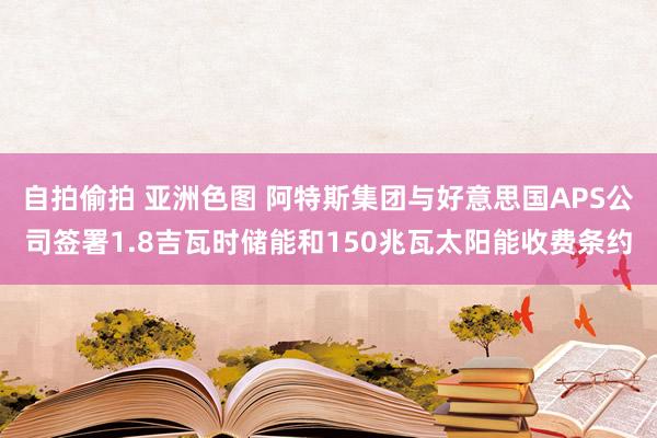 自拍偷拍 亚洲色图 阿特斯集团与好意思国APS公司签署1.8吉瓦时储能和150兆瓦太阳能收费条约