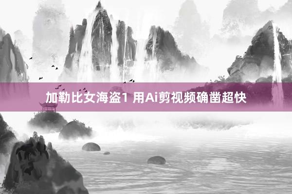 加勒比女海盗1 用Ai剪视频确凿超快