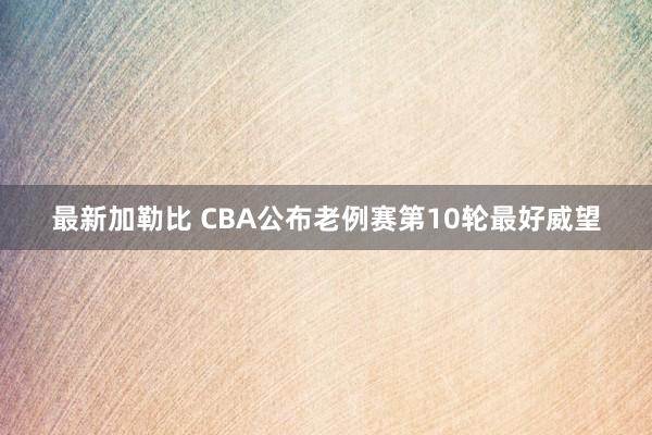 最新加勒比 CBA公布老例赛第10轮最好威望