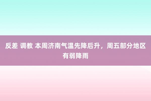 反差 调教 本周济南气温先降后升，周五部分地区有弱降雨