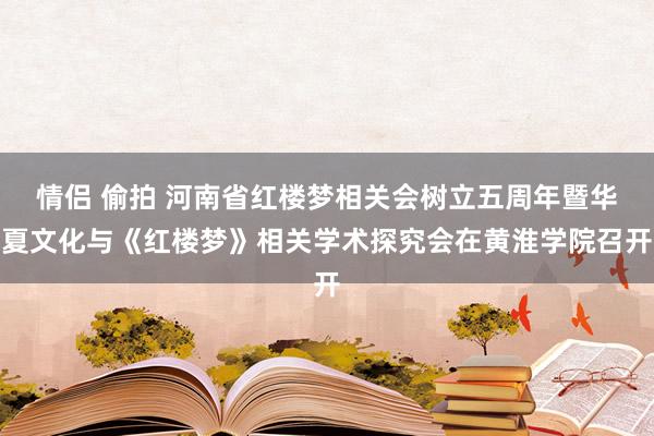 情侣 偷拍 河南省红楼梦相关会树立五周年暨华夏文化与《红楼梦》相关学术探究会在黄淮学院召开