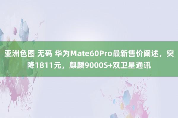 亚洲色图 无码 华为Mate60Pro最新售价阐述，突降1811元，麒麟9000S+双卫星通讯