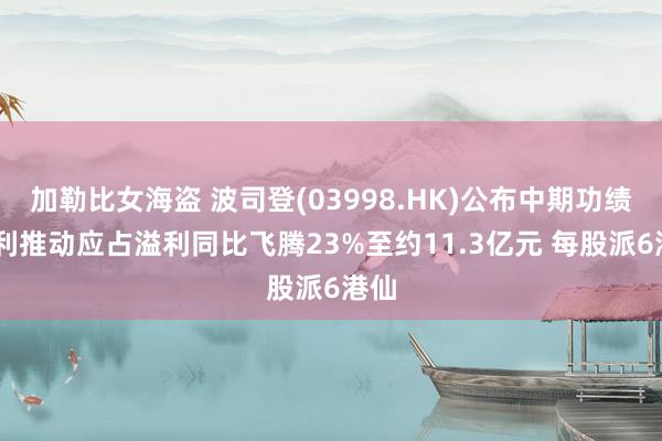 加勒比女海盗 波司登(03998.HK)公布中期功绩 权利推动应占溢利同比飞腾23%至约11.3亿元 每股派6港仙