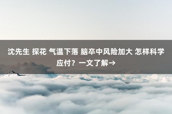 沈先生 探花 气温下落 脑卒中风险加大 怎样科学应付？一文了解→