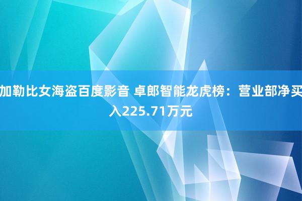 加勒比女海盗百度影音 卓郎智能龙虎榜：营业部净买入225.71万元