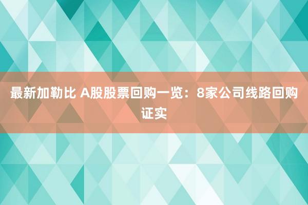 最新加勒比 A股股票回购一览：8家公司线路回购证实