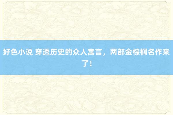 好色小说 穿透历史的众人寓言，两部金棕榈名作来了！