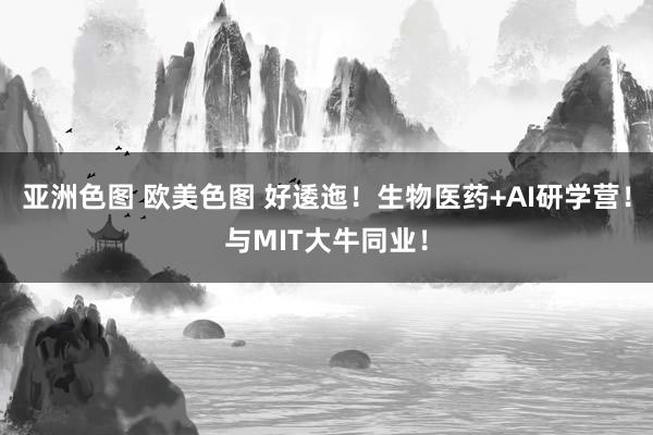 亚洲色图 欧美色图 好逶迤！生物医药+AI研学营！与MIT大牛同业！