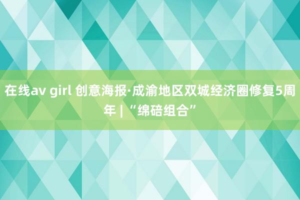 在线av girl 创意海报·成渝地区双城经济圈修复5周年 | “绵碚组合”