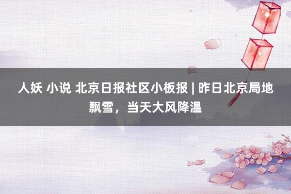 人妖 小说 北京日报社区小板报 | 昨日北京局地飘雪，当天大风降温