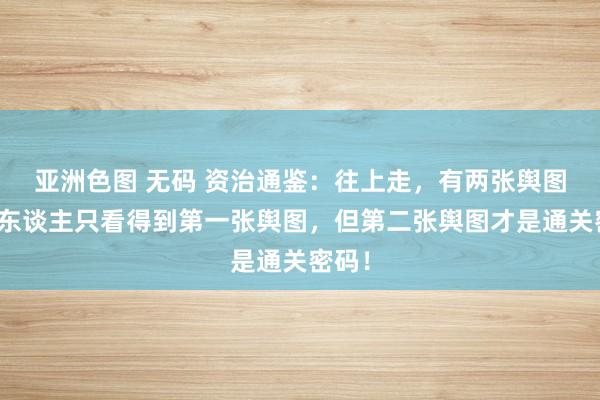 亚洲色图 无码 资治通鉴：往上走，有两张舆图，众东谈主只看得到第一张舆图，但第二张舆图才是通关密码！