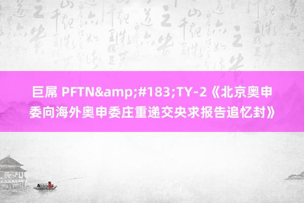 巨屌 PFTN&#183;TY-2《北京奥申委向海外奥申委庄重递交央求报告追忆封》