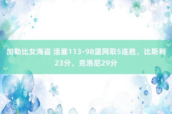 加勒比女海盗 活塞113-98篮网取5连胜，比斯利23分，克洛尼29分